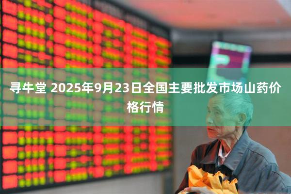 寻牛堂 2025年9月23日全国主要批发市场山药价格行情