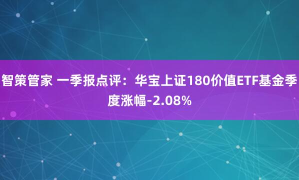 智策管家 一季报点评：华宝上证180价值ETF基金季度涨幅-2.08%
