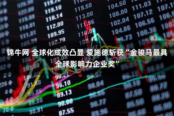 锦牛网 全球化成效凸显 爱施德斩获“金骏马最具全球影响力企业奖”